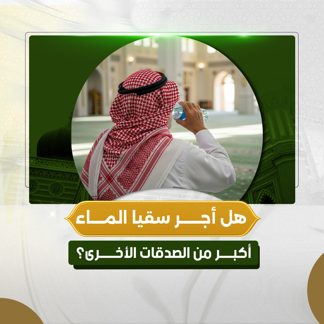 هل أجر سقيا الماء أكبر من الصدقات الأخرى؟