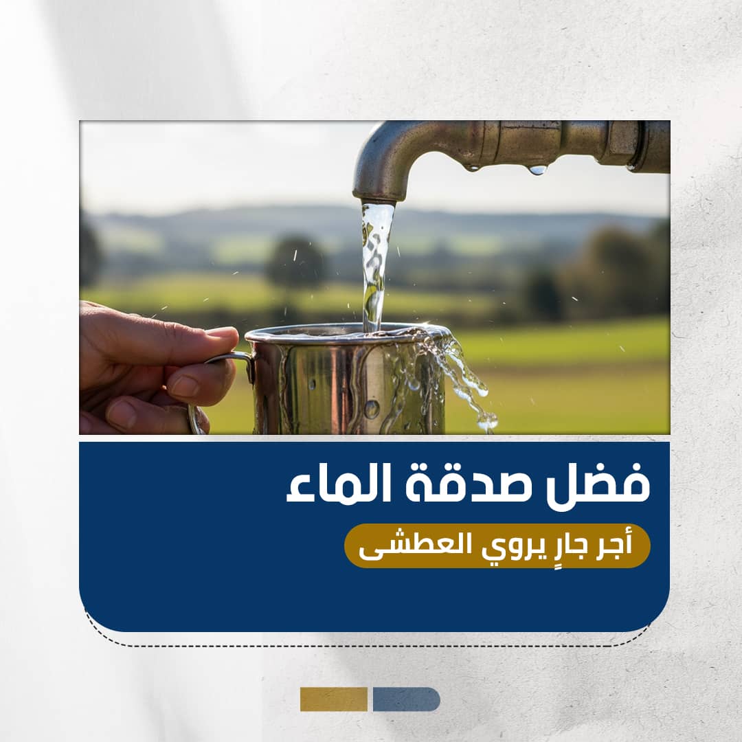 فضل صدقة الماء: أجر جارٍ يروي العطاش