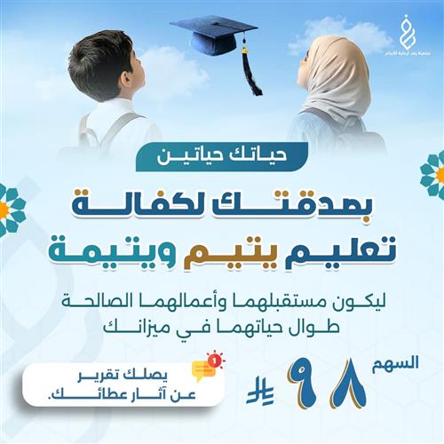 حياتك حياتين بصدقتك لكفالة تعليم يتيم ويتيمة 