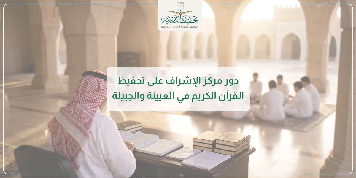 دور مركز الإشراف على تحفيظ القرآن الكريم في العيينة والجبيلة.