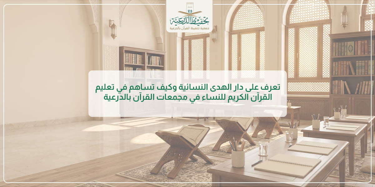 تعرفي على دار الهدى النسائية وكيف يساهم في تعليم القرآن الكريم للنساء بالدرعية.