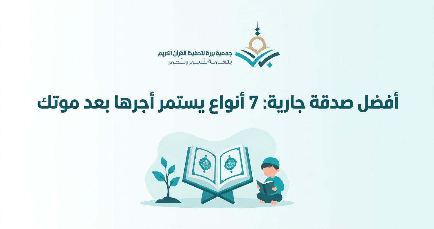 أفضل صدقة جارية: 7 أنواع يستمر أجرها بعد موتك (ولماذا تعليم القرآن في مقدّمتها)