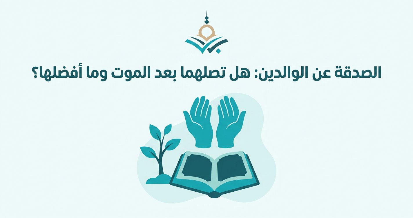 الصدقة عن الوالدين: ما أفضلها، وهل تصل لهما بعد الموت؟ (دليل عملي مع سهم الوالدين)