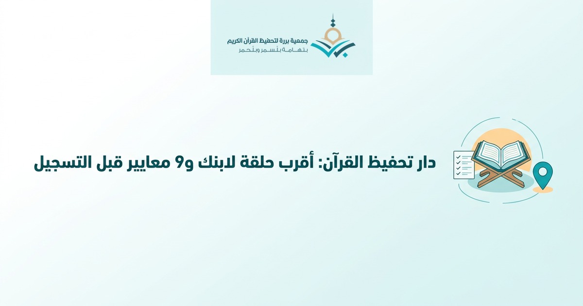 دار تحفيظ القرآن: دليلك لاختيار الأنسب لابنك (9 معايير + ما يحدث في الحلقة فعلًا)